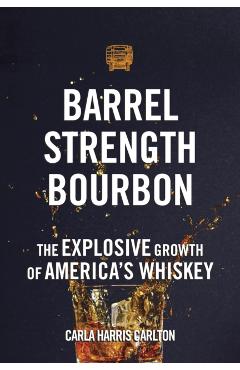 Barrel Strength Bourbon: The Explosive Growth of America's Whiskey - Carla Harris Carlton