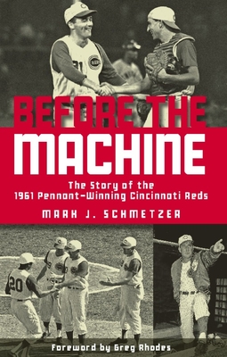 Before the Machine: The Story of the 1961 Pennant-Winning Cincinnati Reds - Mark J. Schmetzer