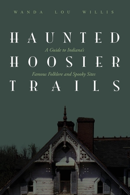 Haunted Hoosier Trails: A Guide to Indiana's Famous Folklore Spooky Sites - Wanda Lou Willis