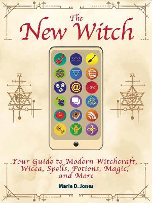 The New Witch: Your Guide to Modern Witchcraft, Wicca, Spells, Potions, Magic, and More - Marie D. Jones