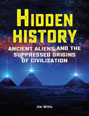 Hidden History: Ancient Aliens and the Suppressed Origins of Civilization - Jim Willis