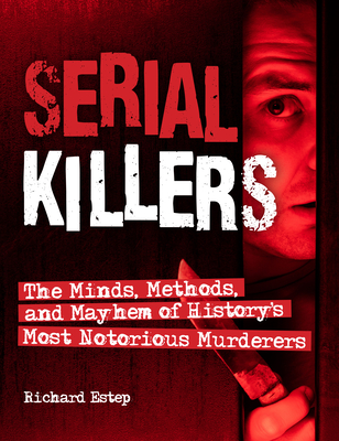 Serial Killers: The Minds, Methods, and Mayhem of History's Most Notorious Murderers - Richard Estep
