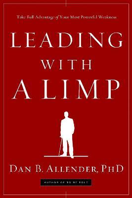 Leading with a Limp: Take Full Advantage of Your Most Powerful Weakness - Dan B. Allender