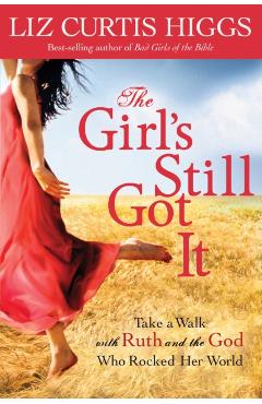 The Girl's Still Got It: Take a Walk with Ruth and the God Who Rocked Her World - Liz Curtis Higgs