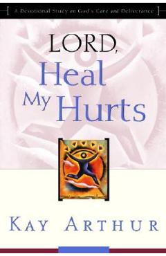 Coperta cărții 'Lord, Heal My Hurts: A Devotional Study on God's Care and Deliverance - Kay Arthur'