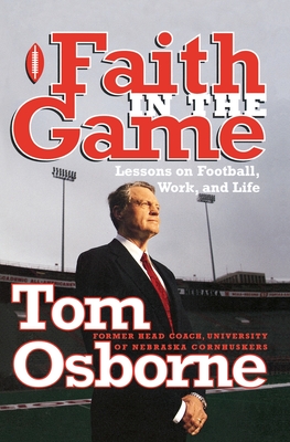 Faith in the Game: Lessons on Football, Work, and Life - Tom Osborne