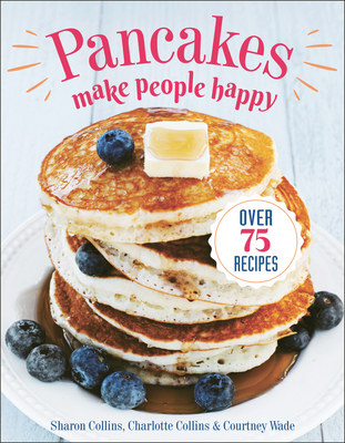 Pancakes Make People Happy: Over 75 Recipes - Sharon Collins