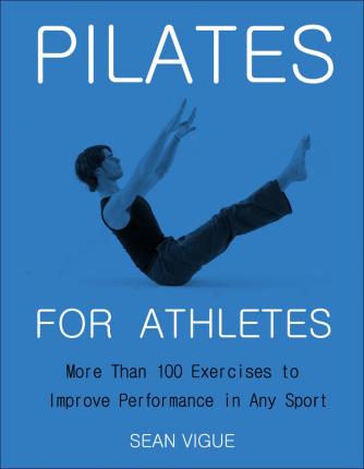 Pilates for Athletes: More Than 200 Exercises and Flows to Improve Performance in Any Sport - Sean Vigue