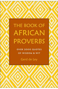 The Book of African Proverbs: A Collection of Timeless Wisdom, Wit, Sayings & Advice - Gerd De Ley