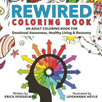 Rewired Adult Coloring Book: An Adult Coloring Book for Emotional Awareness, Healthy Living & Recovery - Erica Spiegelman