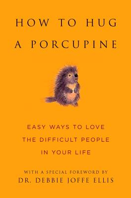 How to Hug a Porcupine: Easy Ways to Love the Difficult People in Your Life - Debbie Joffe Ellis
