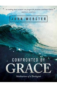 Coperta cărții 'Confronted by Grace: Meditations of a Theologian - John Webster'