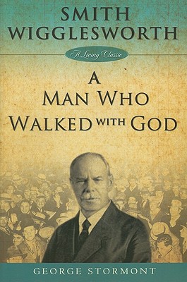 Smith Wigglesworth a Man Who Walked with God - George Stormont
