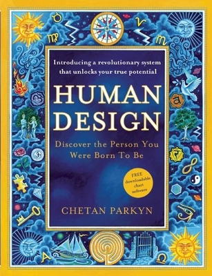 Human Design: Discover the Person You Were Born to Be: A Revolutionary New System Revealing the DNA of Your True Nature - Chetan Parkyn