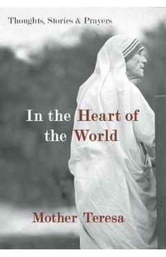 Poza produsului In the Heart of the World: Thoughts, Stories & Prayers - Mother Teresa