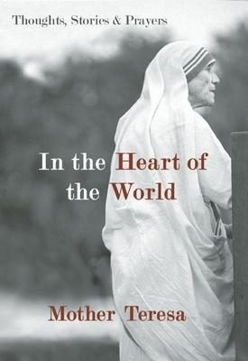 In the Heart of the World: Thoughts, Stories & Prayers - Mother Teresa