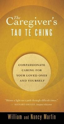 The Caregiver's Tao Te Ching: Compassionate Caring for Your Loved Ones and Yourself - William Martin