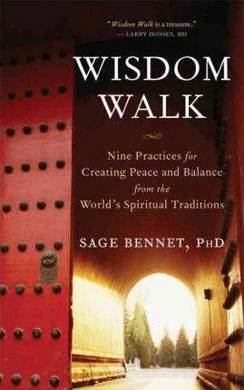 Wisdom Walk: Nine Practices for Creating Peace and Balance from the World's Spiritual Traditions - Sage Bennet