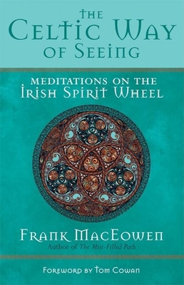 The Celtic Way of Seeing: Meditations on the Irish Spirit Wheel - Frank Maceowen
