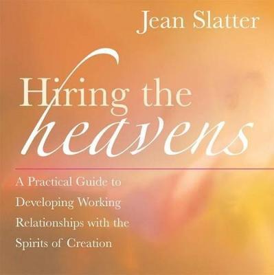 Hiring the Heavens: A Practical Guide to Developing Working Relationships with the Spirits of Creation - Jean Slatter