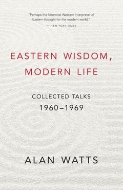 Poza produsului Eastern Wisdom, Modern Life: Collected Talks: 1960-1969 - Alan Watts