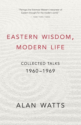Eastern Wisdom, Modern Life: Collected Talks: 1960-1969 - Alan Watts