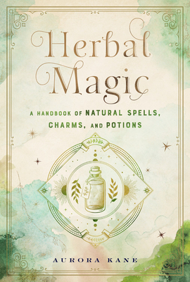 Herbal Magic: A Handbook of Natural Spells, Charms, and Potions - Aurora Kane