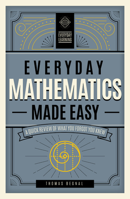 Everyday Mathematics Made Easy: A Quick Review of What You Forgot You Knew - Tom Begnal