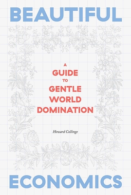 Beautiful Economics: A Guide to Gentle World Domination - Howard Collinge