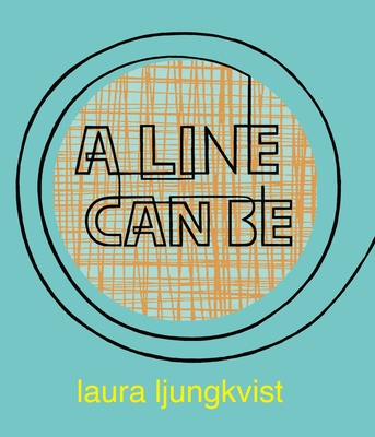A Line Can Be . . . - Laura Ljungkvist