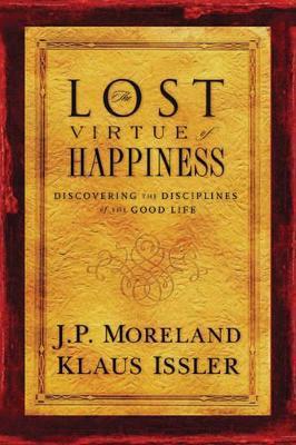 Lost Virtue of Happiness: Discovering the Disciplines of the Good Life - J. P. Moreland