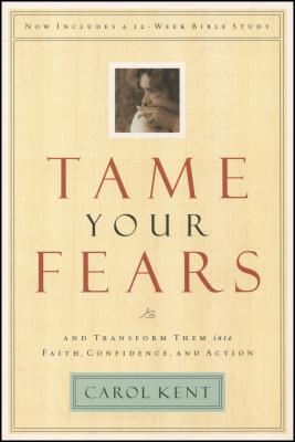Tame Your Fears: And Transform Them Into Faith, Confidence, and Action - Carol Kent