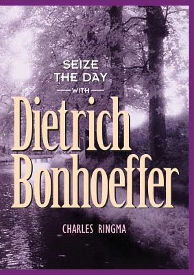 Seize the Day with Dietrich Bonhoeffer: A 365 Day Devotional - Charles Ringma