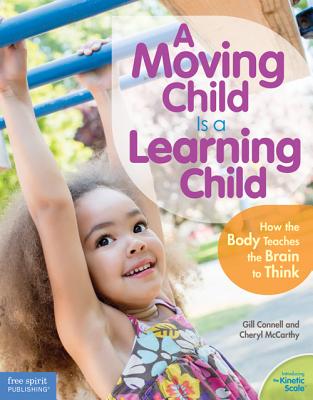 A Moving Child Is a Learning Child: How the Body Teaches the Brain to Think (Birth to Age 7) - Gill Connell