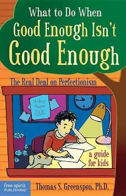 What to Do When Good Enough Isn't Good Enough: The Real Deal on Perfectionism: A Guide for Kids - Thomas S. Greenspon