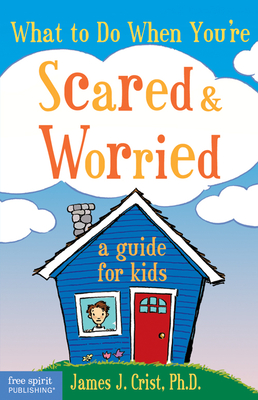 What to Do When You're Scared & Worried: A Guide for Kids - James J. Crist