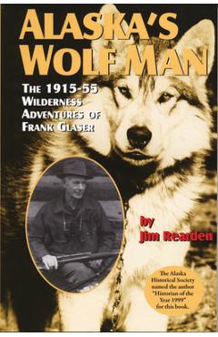 Coperta cărții 'Alaska's Wolf Man: The 1915-55 Wilderness Adventures of Frank Glaser - Jim Rearden'