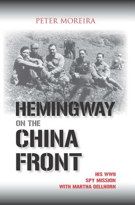 Hemingway on the China Front: His WWII Spy Mission with Martha Gellhorn - Peter Moreira