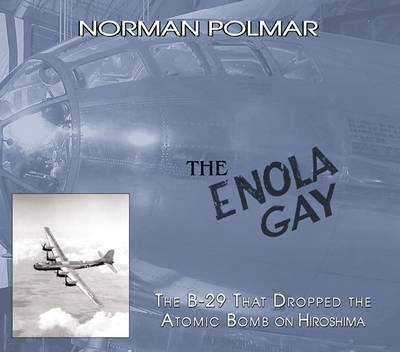 The Enola Gay: The B-29 That Dropped the Atomic Bomb on Hiroshima - Norman Polmar