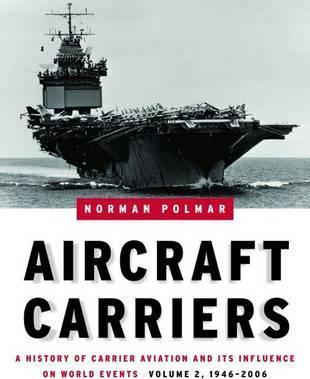 Aircraft Carriers, Volume 2: A History of Carrier Aviation and Its Influence on World Events, 1946-2006 - Norman Polmar