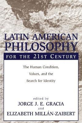 Latin American Philosophy for the 21st Century: The Human Condition, Values, and the Search for Identity - Jorge J. E. Gracia