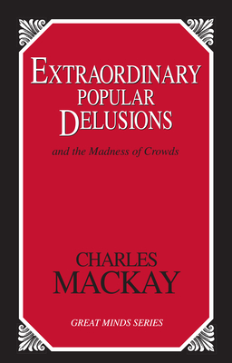 Extraordinary Popular Delusions: And the Madness of Crowds - Charles Mackay