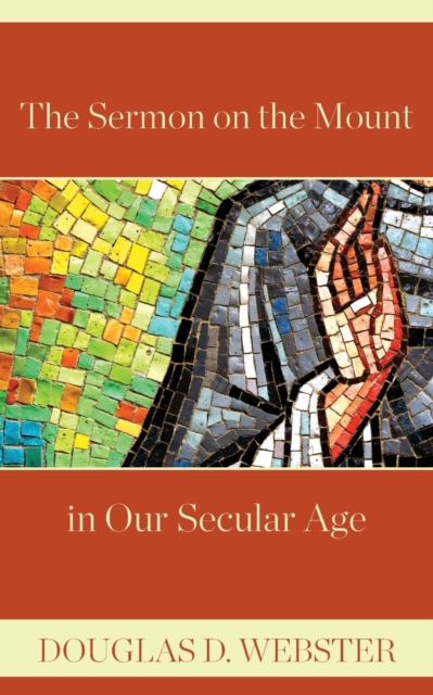The Sermon on the Mount in Our Secular Age - Douglas D. Webster