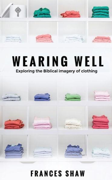 Wearing Well: Exploring the Biblical Imagery of Clothing - Frances Shaw