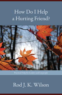 How Do I Help a Hurting Friend? - Rod J. K. Wilson
