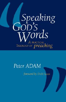 Speaking God's Words: A Practical Theology of Preaching - Peter Adam