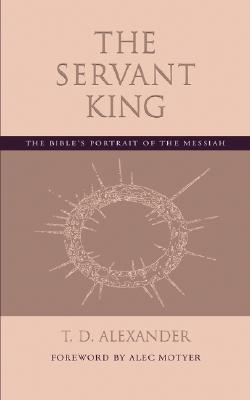 The Servant King: The Bible's portrait of the Messiah - T. D. Alexander