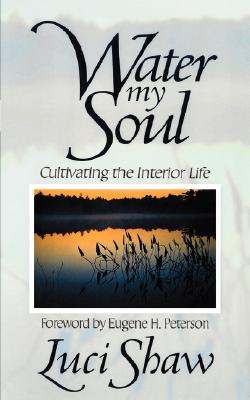 Water my Soul: Cultivating the Interior Life - Luci Shaw