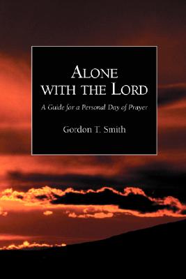 Alone with the Lord: A Guide to a Personal Day of Prayer - Gordon T. Smith