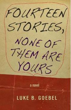 Coperta cărții 'Fourteen Stories, None of Them Are Yours - Luke B. Goebel'